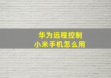 华为远程控制小米手机怎么用