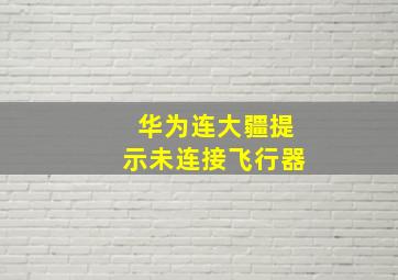 华为连大疆提示未连接飞行器