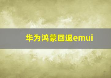 华为鸿蒙回退emui