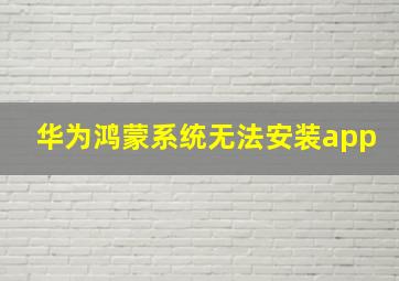 华为鸿蒙系统无法安装app