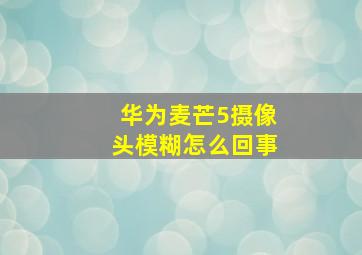 华为麦芒5摄像头模糊怎么回事