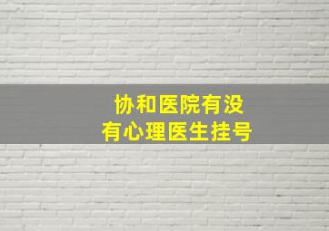 协和医院有没有心理医生挂号