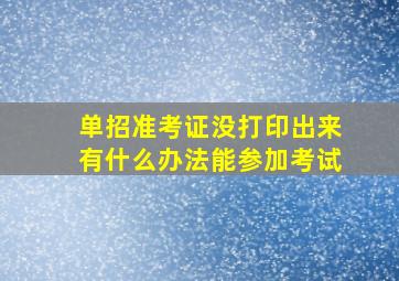 单招准考证没打印出来有什么办法能参加考试