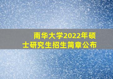 南华大学2022年硕士研究生招生简章公布