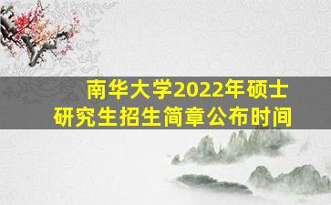 南华大学2022年硕士研究生招生简章公布时间