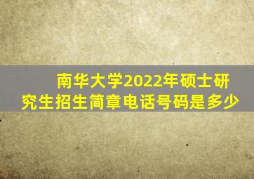 南华大学2022年硕士研究生招生简章电话号码是多少