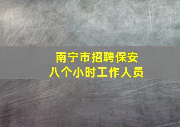 南宁市招聘保安八个小时工作人员