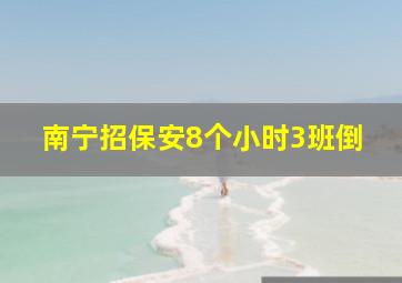 南宁招保安8个小时3班倒