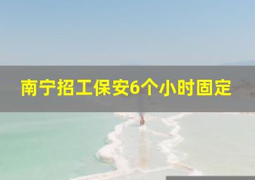 南宁招工保安6个小时固定