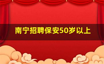 南宁招聘保安50岁以上