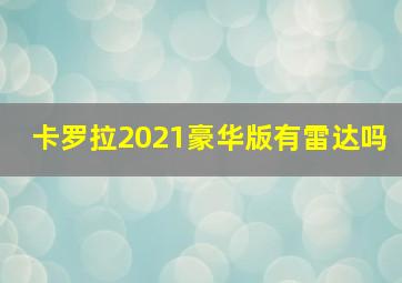 卡罗拉2021豪华版有雷达吗