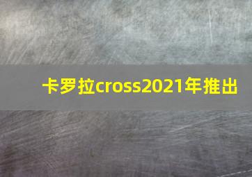 卡罗拉cross2021年推出