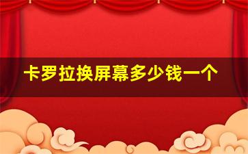 卡罗拉换屏幕多少钱一个