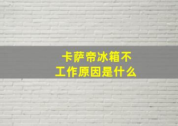 卡萨帝冰箱不工作原因是什么