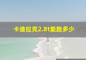 卡迪拉克2.8t能跑多少