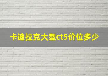 卡迪拉克大型ct5价位多少