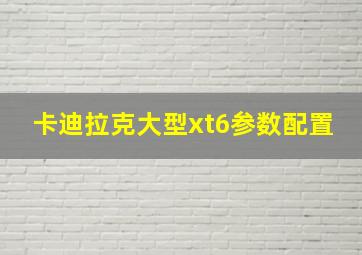 卡迪拉克大型xt6参数配置