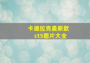 卡迪拉克最新款ct5图片大全