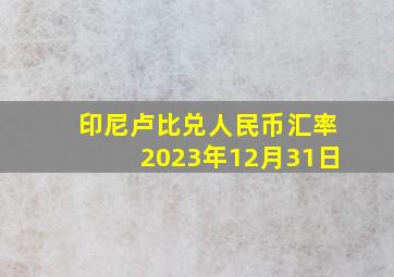 印尼卢比兑人民币汇率2023年12月31日