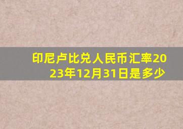 印尼卢比兑人民币汇率2023年12月31日是多少