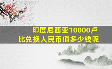 印度尼西亚10000卢比兑换人民币值多少钱呢