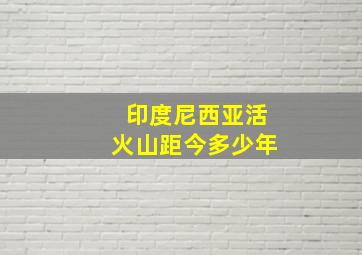 印度尼西亚活火山距今多少年