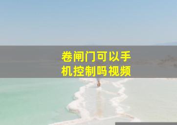 卷闸门可以手机控制吗视频