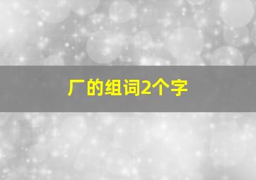 厂的组词2个字