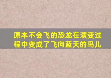 原本不会飞的恐龙在演变过程中变成了飞向蓝天的鸟儿