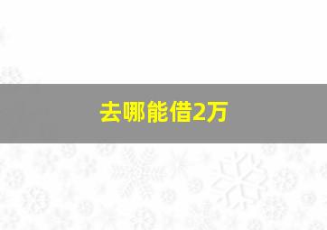 去哪能借2万