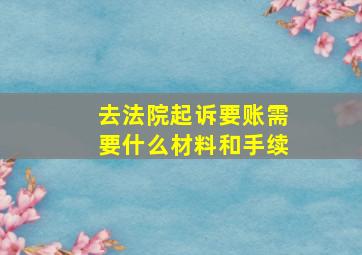 去法院起诉要账需要什么材料和手续