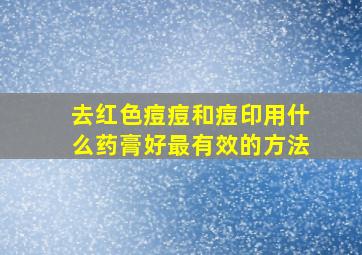 去红色痘痘和痘印用什么药膏好最有效的方法