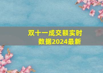 双十一成交额实时数据2024最新