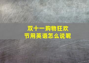 双十一购物狂欢节用英语怎么说呢