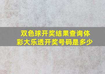 双色球开奖结果查询体彩大乐透开奖号码是多少