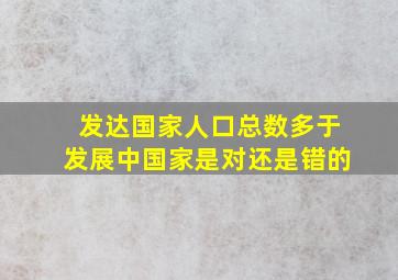 发达国家人口总数多于发展中国家是对还是错的