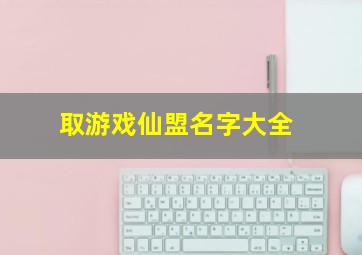 取游戏仙盟名字大全