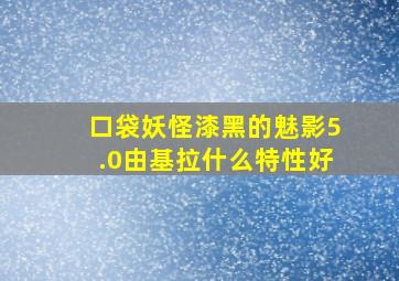 口袋妖怪漆黑的魅影5.0由基拉什么特性好