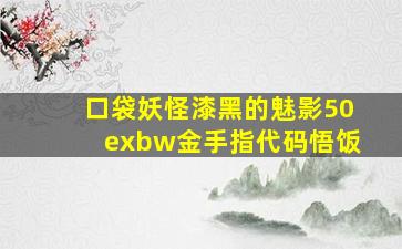 口袋妖怪漆黑的魅影50exbw金手指代码悟饭