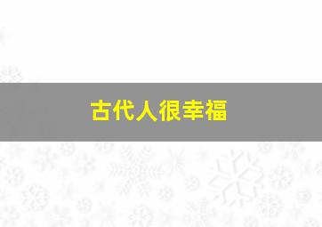 古代人很幸福