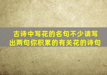 古诗中写花的名句不少请写出两句你积累的有关花的诗句