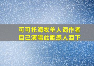 可可托海牧羊人词作者自己演唱此歌感人泪下