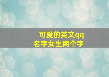 可爱的英文qq名字女生两个字