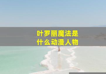 叶罗丽魔法是什么动漫人物