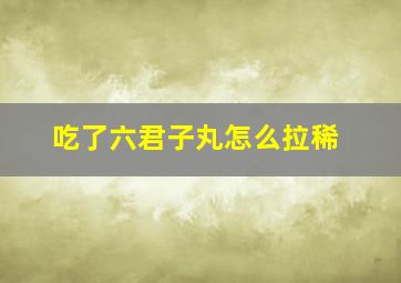 吃了六君子丸怎么拉稀