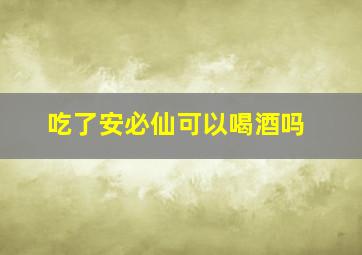 吃了安必仙可以喝酒吗