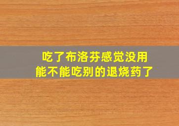 吃了布洛芬感觉没用能不能吃别的退烧药了