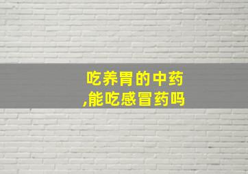 吃养胃的中药,能吃感冒药吗