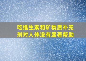 吃维生素和矿物质补充剂对人体没有显著帮助