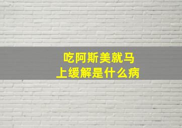 吃阿斯美就马上缓解是什么病